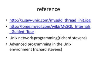 referencehttp://x.saw-unix.com/mysqld_thread_init.jpghttp://forge.mysql.com/wiki/MySQL_Internals_Guided_TourUnix network programming(richardstevens)Advanced programming in the Unix environment (richardstevens)