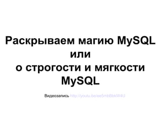 Раскрываем магию MySQL
или
о строгости и мягкости
MySQL
Видеозапись http://youtu.be/ee5mbBbkW4U

 