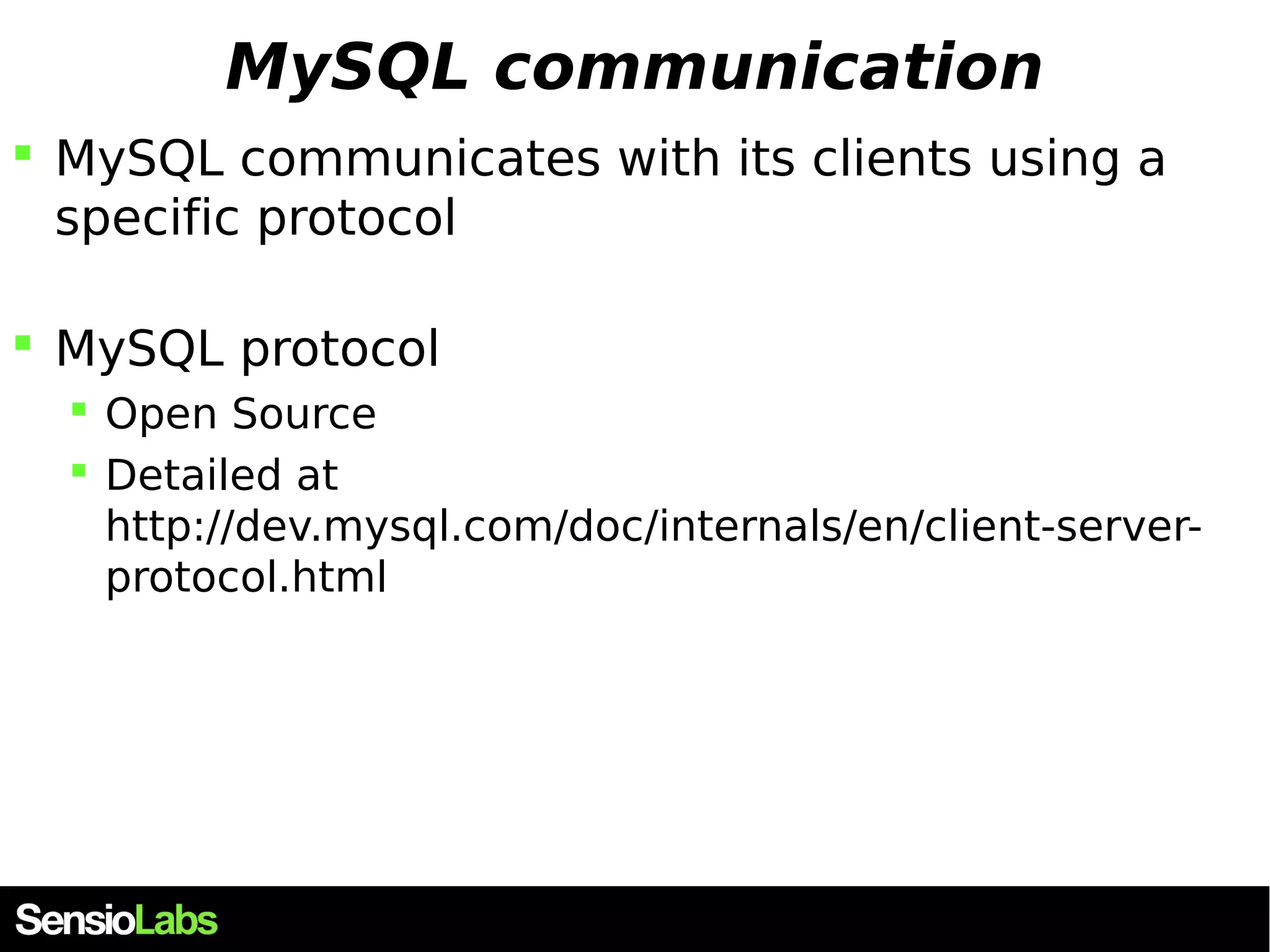 MySQL communication  MySQL communicates with its clients using a specific protocol  MySQL protocol  Open Source  Detailed at http://dev.mysql.com/doc/internals/en/client-server-protocol. html 