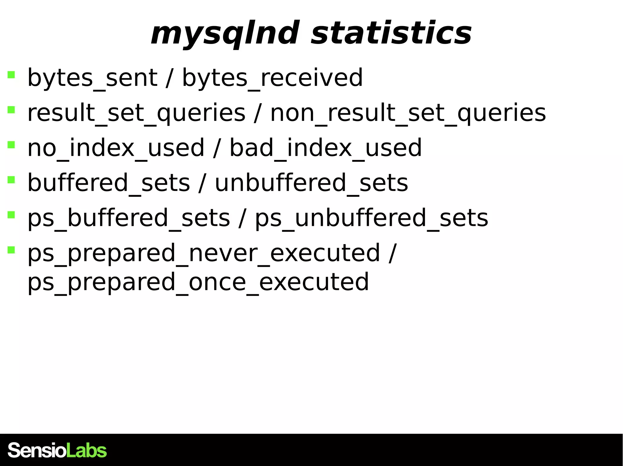 mysqlnd statistics  bytes_sent / bytes_received  result_set_queries / non_result_set_queries  no_index_used / bad_index_used  buffered_sets / unbuffered_sets  ps_buffered_sets / ps_unbuffered_sets  ps_prepared_never_executed / ps_prepared_once_executed 