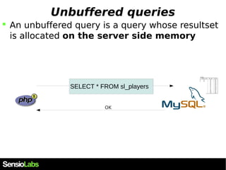 Unbuffered queries 
 An unbuffered query is a query whose resultset 
is allocated on the server side memory 
SELECT * FRO...