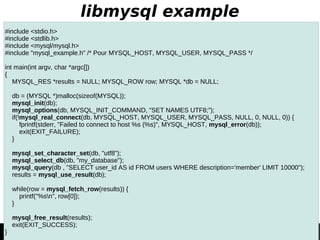 libmysql example 
#include <stdio.h> 
#include <stdlib.h> 
#include <mysql/mysql.h> 
#include "mysql_example.h" /* Pour MY...