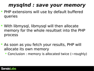 mysqlnd : save your memory 
 PHP extensions will use by default buffered 
queries 
 With libmysql, libmysql will then al...
