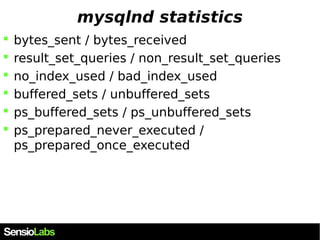 mysqlnd statistics 
 bytes_sent / bytes_received 
 result_set_queries / non_result_set_queries 
 no_index_used / bad_in...