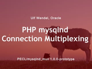 Ulf Wendel, Oracle



    PHP mysqlnd
Connection Multiplexing

    PECL/mysqlnd_mux 1.0.0-prototype
 