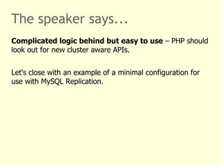 The speaker says...
Complicated logic behind but easy to use – PHP should
look out for new cluster aware APIs.


Let's close with an example of a minimal configuration for
use with MySQL Replication.
 