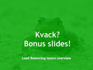 Kvack?
 Bonus slides!
Load Balancing layers overview
 