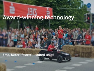 Award-winning technology Fast, faster, fastest – limited seats! 