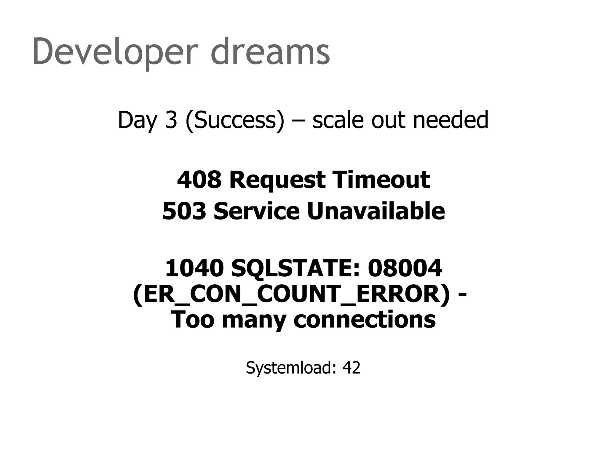 Developer dreams Day 3 (Success) – scale out needed 408 Request Timeout 503 Service Unavailable 1040 SQLSTATE: 08004 (ER_CON_COUNT_ERROR) -  Too many connections Systemload: 42 