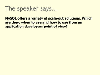The speaker says... MySQL offers a variety of scale-out solutions. Which are they, when to use and how to use from an application developers point of view? 
