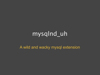 mysqlnd_uh

A wild and wacky mysql extension
 