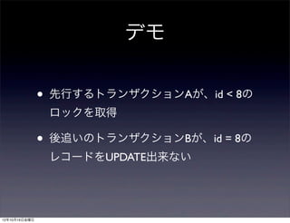 デモ

               •   先行するトランザクションAが、id < 8の
                   ロックを取得

               •   後追いのトランザクションBが、id = 8の
                   レコードをUPDATE出来ない




12年10月19日金曜日
 