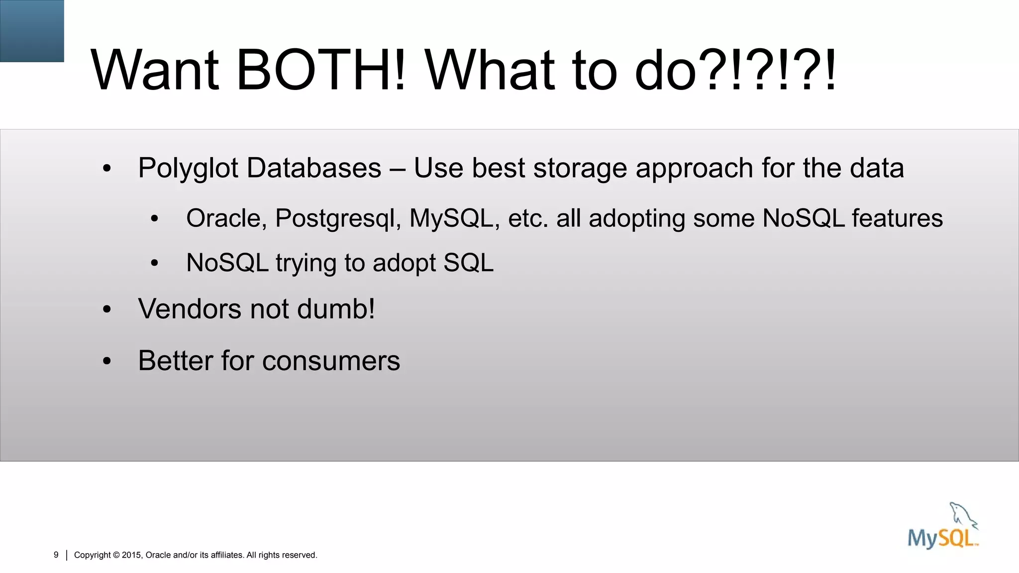Copyright © 2015, Oracle and/or its affiliates. All rights reserved.9
Want BOTH! What to do?!?!?!
● Polyglot Databases – Use best storage approach for the data
● Oracle, Postgresql, MySQL, etc. all adopting some NoSQL features
● NoSQL trying to adopt SQL
● Vendors not dumb!
● Better for consumers
 