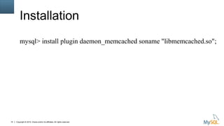 Copyright © 2015, Oracle and/or its affiliates. All rights reserved.16
Installation
mysql> install plugin daemon_memcached soname "libmemcached.so";
 