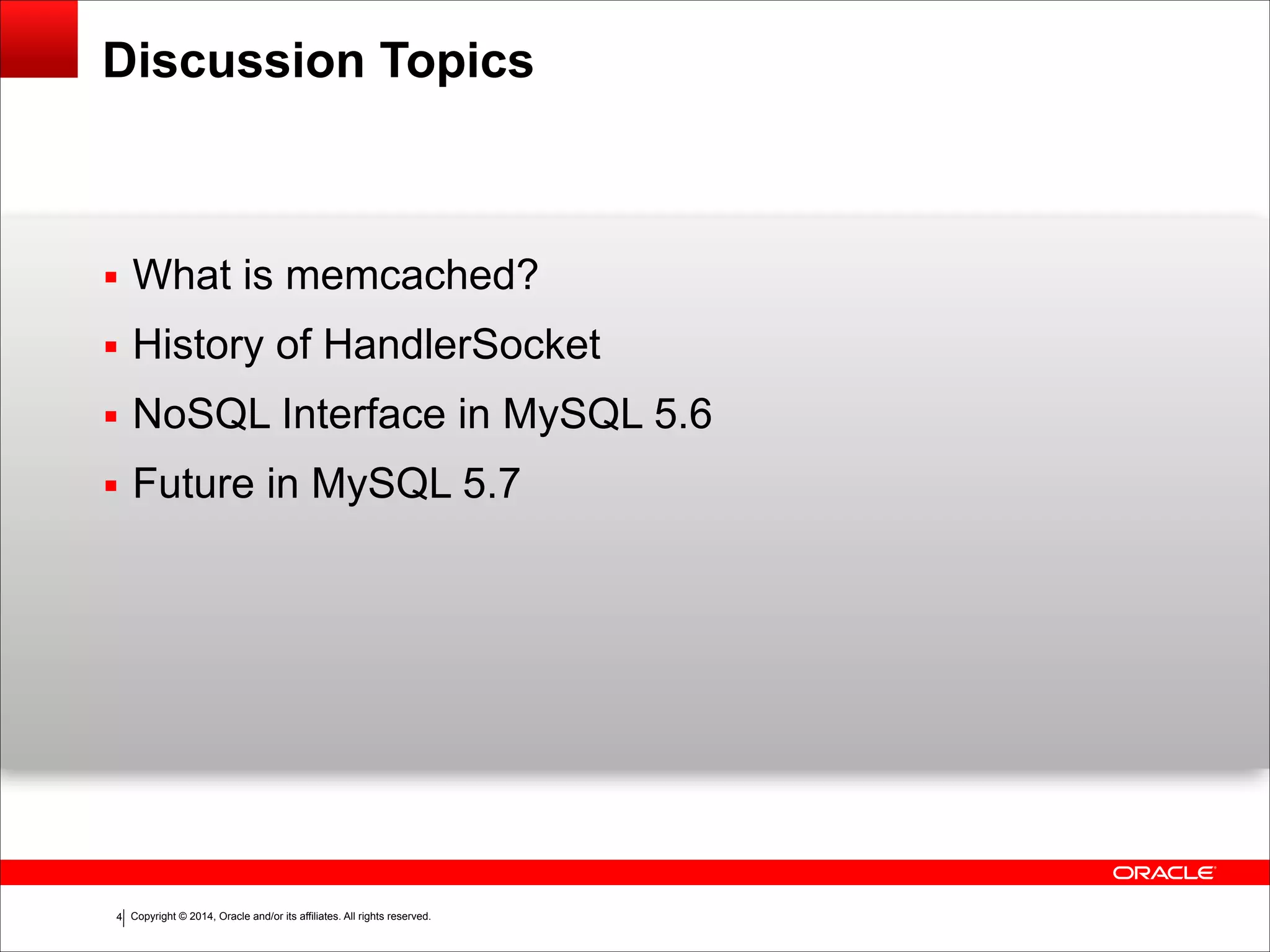 Copyright © 2014, Oracle and/or its affiliates. All rights reserved.!4 Discussion Topics ▪ What is memcached? ▪ History of HandlerSocket ▪ NoSQL Interface in MySQL 5.6 ▪ Future in MySQL 5.7 