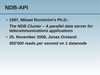 NDB-API
●   1997, Mikael Ronström's Ph.D.:
    The NDB Cluster – A parallel data server for
    telecommunications applications
●   25. November 2008, Jonas Oreland:
    950'000 reads per second on 1 datanode
 
