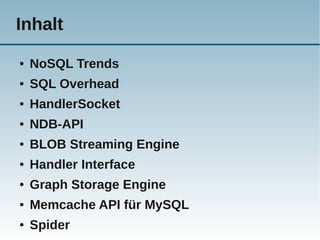 Inhalt
●   NoSQL Trends
●   SQL Overhead
●   HandlerSocket
●   NDB-API
●   BLOB Streaming Engine
●   Handler Interface
●   Graph Storage Engine
●   Memcache API für MySQL
●   Spider
 