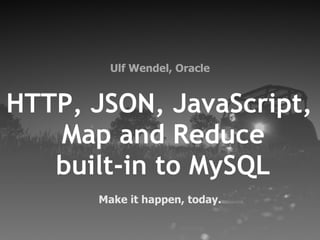 Ulf Wendel, Oracle


HTTP, JSON, JavaScript,
   Map and Reduce
   built-in to MySQL
      Make it happen, today.
 