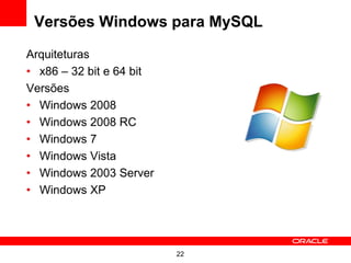 Versões Windows para MySQL

Arquiteturas
• x86 – 32 bit e 64 bit
Versões
• Windows 2008
• Windows 2008 RC
• Windows 7
• Windows Vista
• Windows 2003 Server
• Windows XP




                          22
 