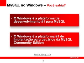 MySQL no Windows – Você sabia?


  • O Windows é a plataforma de
    desenvolvimento #1 para MySQL



  • O Windows é a plataforma #1 de
    implantação para usuários da MySQL
    Community Edition


               forums.mysql.com

                       6
 