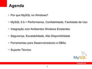 Agenda

• Por que MySQL no Windows?

• MySQL 5.5 = Performance, Confiabilidade, Facilidade de Uso

• Integração com Ambientes Windows Existentes

• Segurança, Escalabilidade, Alta Disponibilidade

• Ferramentas para Desenvolvedores e DBAs

• Suporte Técnico




                              7
 