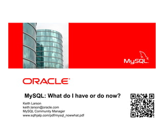 <Insert Picture Here>
MySQL: What do I have or do now?
Keith Larson
keith.larson@oracle.com
MySQL Community Manager
www.sqlhjalp.com/pdf/mysql_nowwhat.pdf
 