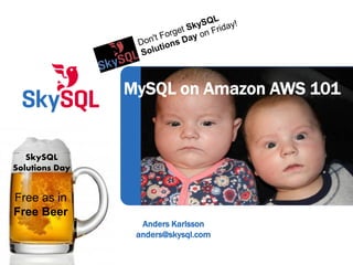 Anders Karlsson
anders@skysql.com
MySQL on Amazon AWS 101
Free as in
Free Beer
SkySQL
Solutions Day
 