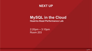 NEXT UP
2:20pm – 3:10pm
Room 203
MySQL in the Cloud
Head-to-Head Performance Lab
 