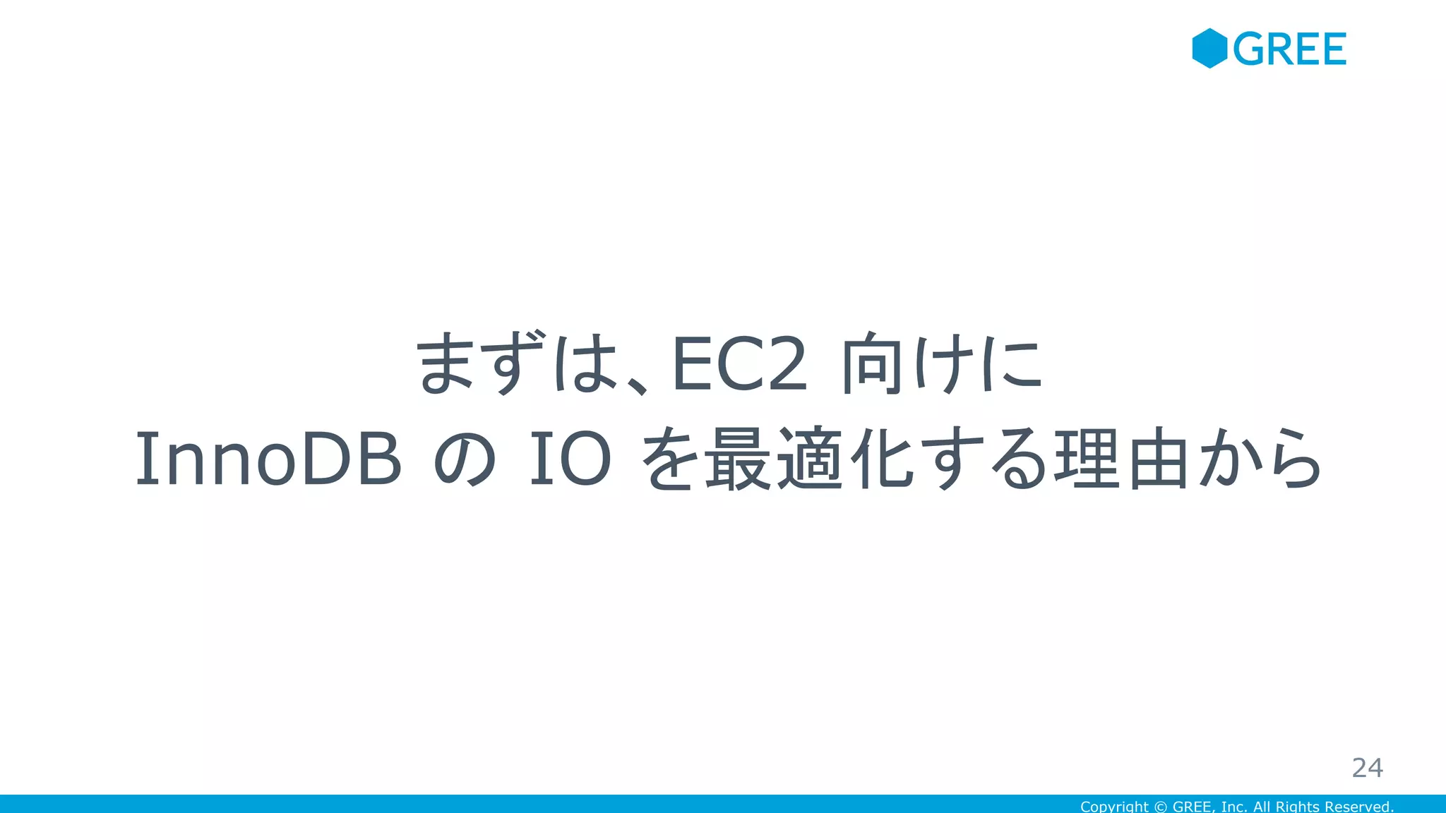 Copyright © GREE, Inc. All Rights Reserved.
まずは、EC2 向けに
InnoDB の IO を最適化する理由から
24
 