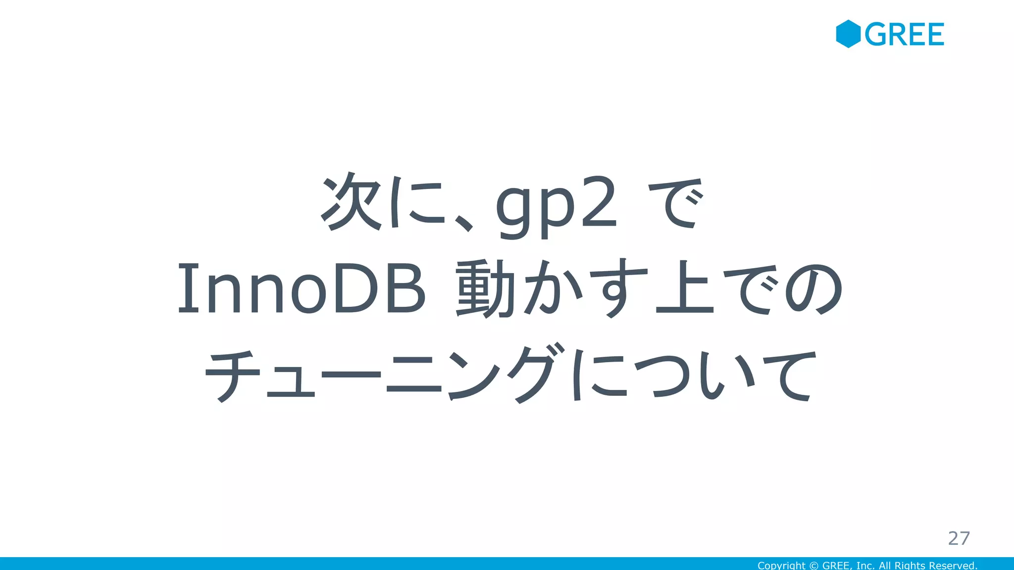 Copyright © GREE, Inc. All Rights Reserved.
次に、gp2 で
InnoDB 動かす上での
チューニングについて
27
 