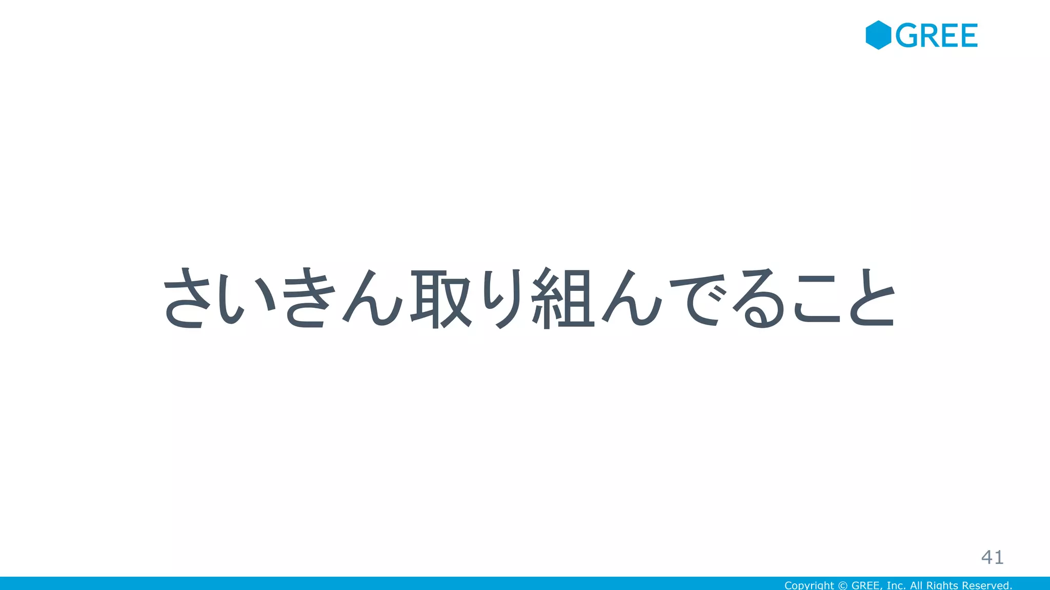 Copyright © GREE, Inc. All Rights Reserved.
さいきん取り組んでること
41
 