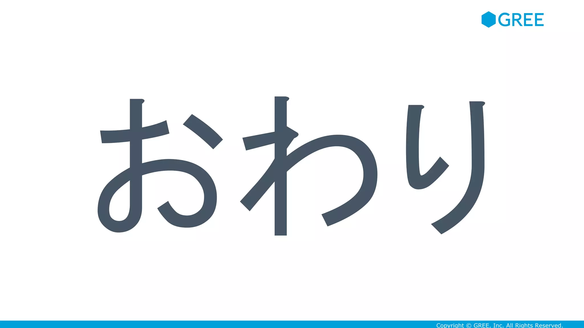 Copyright © GREE, Inc. All Rights Reserved.
おわり
 
