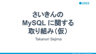 Copyright © GREE, Inc. All Rights Reserved.
さいきんの
MySQL に関する
取り組み（仮）
Takanori Sejima
 