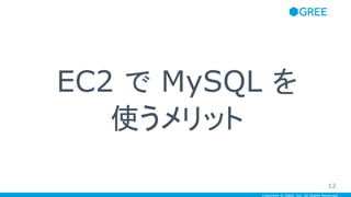 Copyright © GREE, Inc. All Rights Reserved.
EC2 で MySQL を
使うメリット
12
 