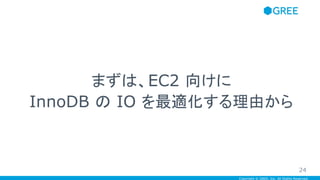 Copyright © GREE, Inc. All Rights Reserved.
まずは、EC2 向けに
InnoDB の IO を最適化する理由から
24
 