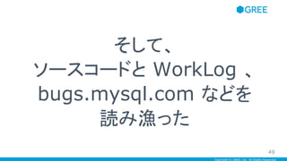 Copyright © GREE, Inc. All Rights Reserved.
そして、
ソースコードと WorkLog 、
bugs.mysql.com などを
読み漁った
49
 