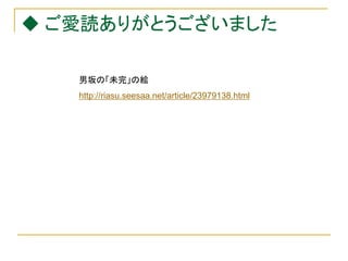 ◆ ご愛読ありがとうございました

  男坂の「未完」の絵
  http://riasu.up.d.seesaa.net/riasu/image/otokosaka47362.gif
  http://riasu.seesaa.net/article/23979138.html
 