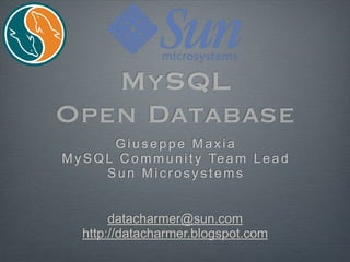MySQL
Open Database
         Giuseppe Maxia
M y S Q L C o m m u n i t y Te a m L e a d
        Sun Microsystems


        datacharmer@sun.com
   http://datacharmer.blogspot.com
 
