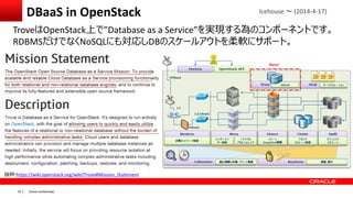 Oracle confidential|35
DBaaS in OpenStack
TroveはOpenStack上で”Database as a Service”を実現する為のコンポーネントです。
RDBMSだけでなくNoSQLにも対応しDB...