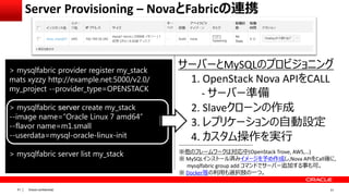 Oracle confidential|51
サーバーとMySQLのプロビジョニング
1. OpenStack Nova APIをCALL
- サーバー準備
2. Slaveクローンの作成
3. レプリケーションの自動設定
4. カスタム操作を...