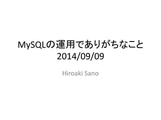 MySQLの運用でありがちなこと 
2014/09/09 
Hiroaki Sano 
 