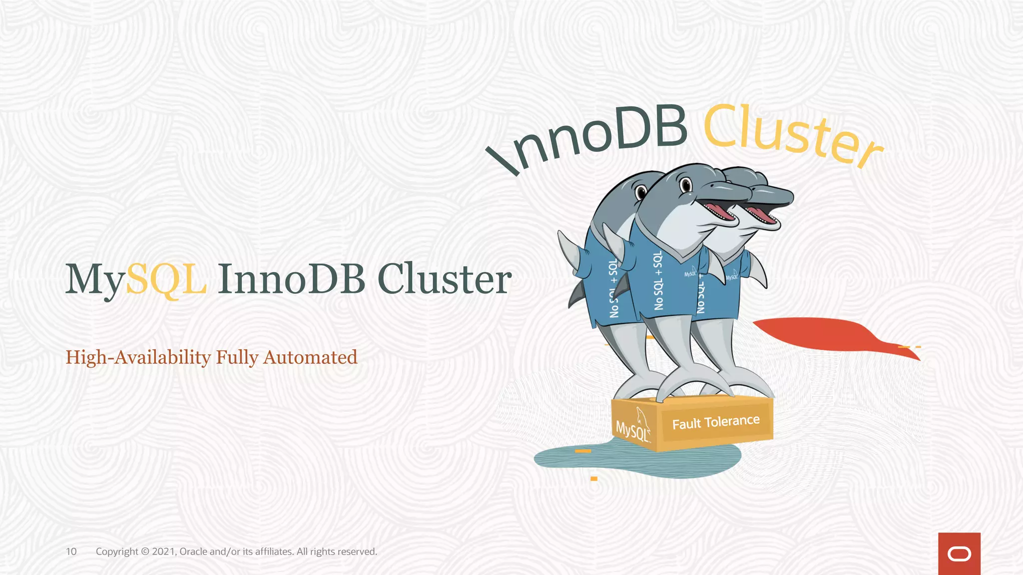 MySQL InnoDB Cluster
High-Availability Fully Automated
Fault Tolerance
Copyright © 2021, Oracle and/or its affiliates. All rights reserved.
10
 