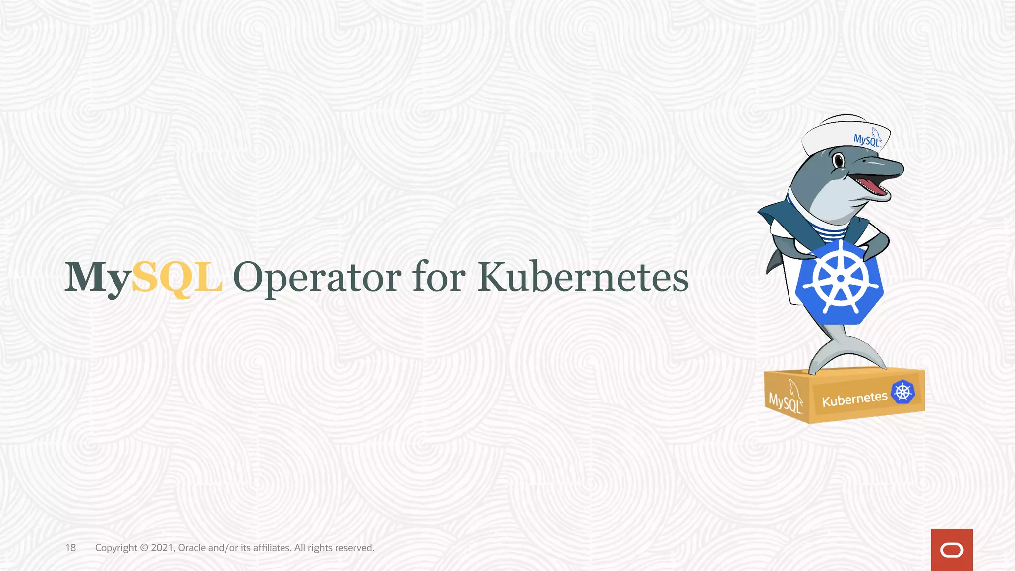 MySQL Operator for Kubernetes
Kubernetes
Copyright © 2021, Oracle and/or its affiliates. All rights reserved.
18
 