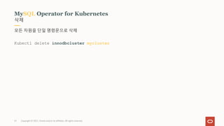 Copyright © 2021, Oracle and/or its affiliates. All rights reserved.
삭제
MySQL Operator for Kubernetes
모든 자원을 단일 명령문으로 삭제
Kubectl delete innodbcluster mycluster
31
 