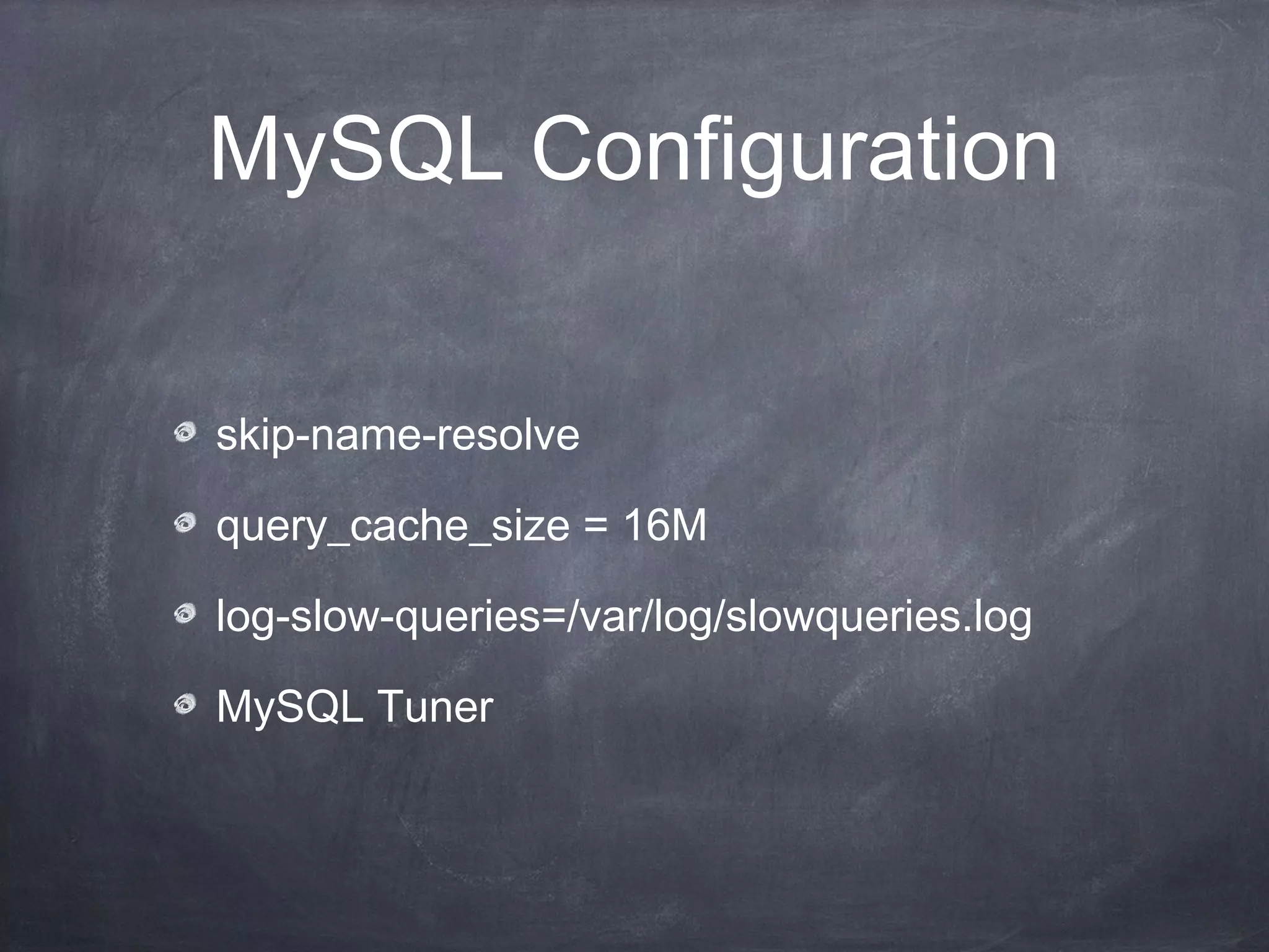 MySQL Configuration


skip-name-resolve

query_cache_size = 16M

log-slow-queries=/var/log/slowqueries.log

MySQL Tuner
 