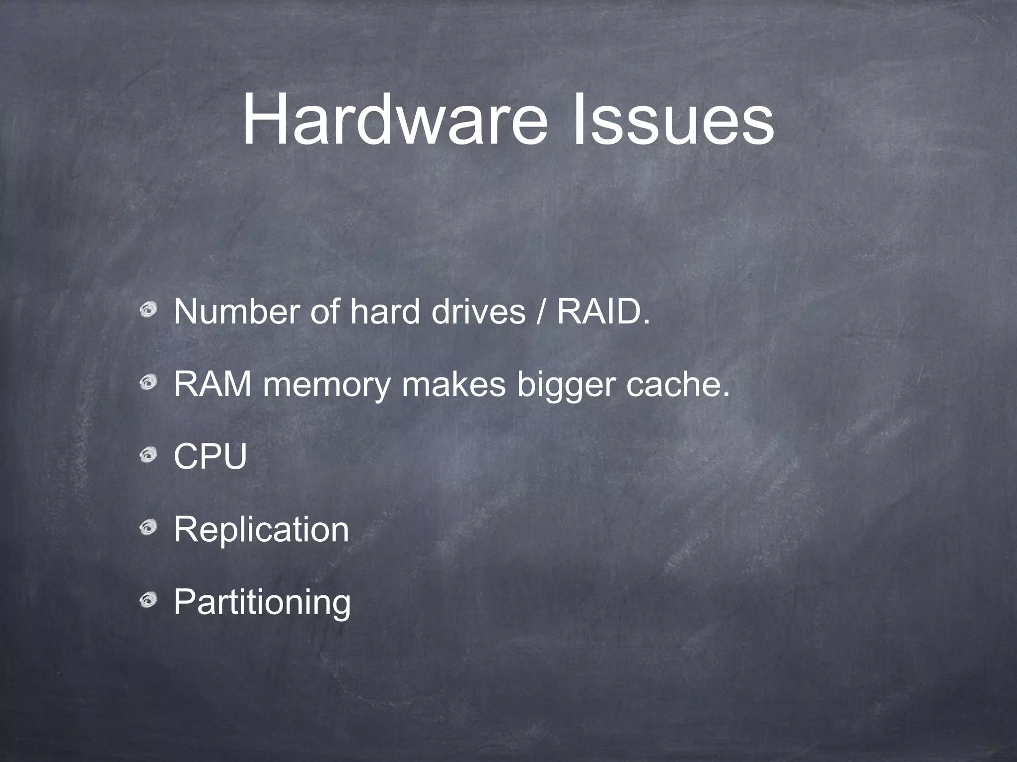 Hardware Issues

Number of hard drives / RAID.

RAM memory makes bigger cache.

CPU

Replication

Partitioning
 