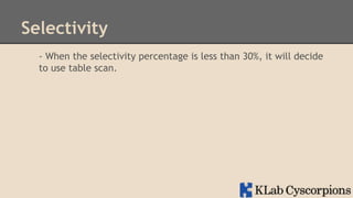 Selectivity
- When the selectivity percentage is less than 30%, it will decide
to use table scan.

 