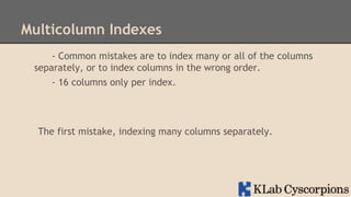 Multicolumn Indexes
- Common mistakes are to index many or all of the columns
separately, or to index columns in the wrong order.
- 16 columns only per index.

The first mistake, indexing many columns separately.

 