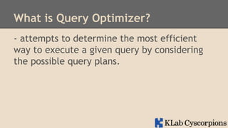 What is Query Optimizer?
- attempts to determine the most efficient
way to execute a given query by considering
the possible query plans.

 
