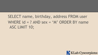SELECT name, birthday, address FROM user
WHERE id = ? AND sex = ‘M’ ORDER BY name
ASC LIMIT 10;

 
